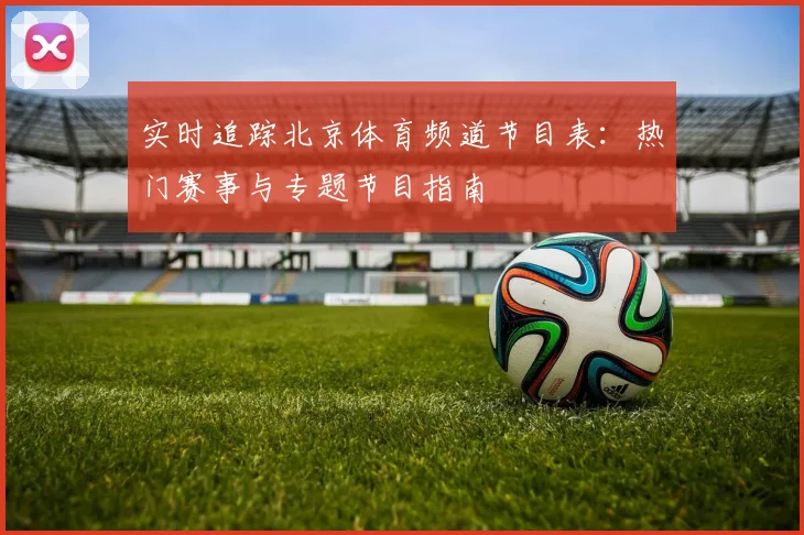 实时追踪北京体育频道节目表：热门赛事与专题节目指南