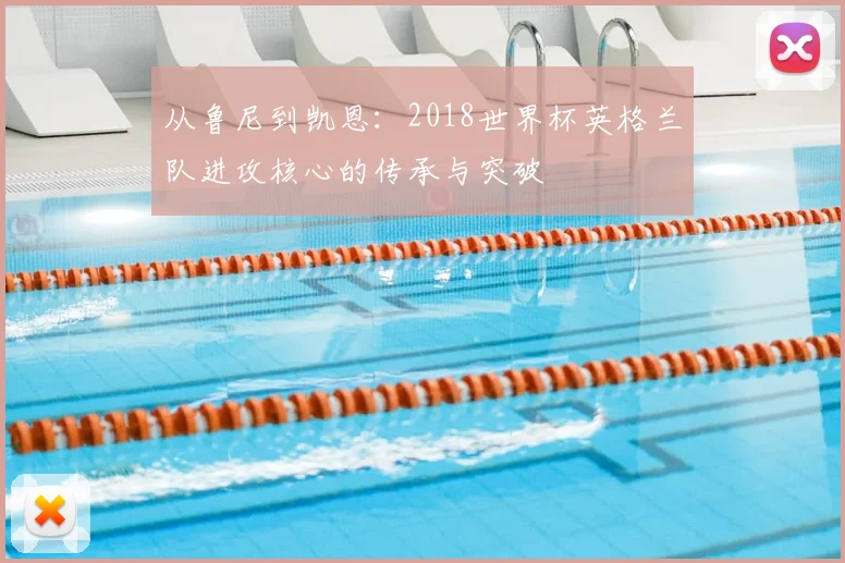 从鲁尼到凯恩：2018世界杯英格兰队进攻核心的传承与突破