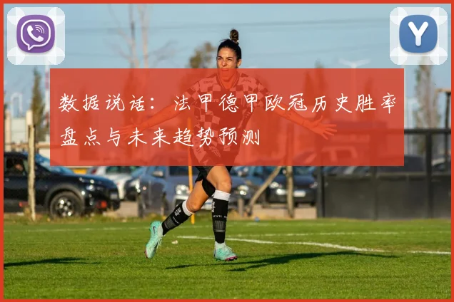 数据说话：法甲德甲欧冠历史胜率盘点与未来趋势预测