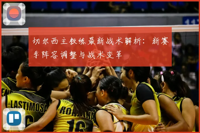 切尔西主教练最新战术解析：新赛季阵容调整与战术变革