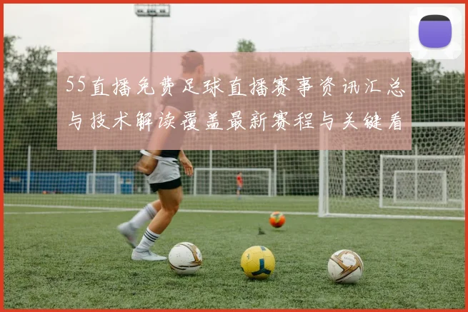 55直播免费足球直播赛事资讯汇总与技术解读覆盖最新赛程与关键看点