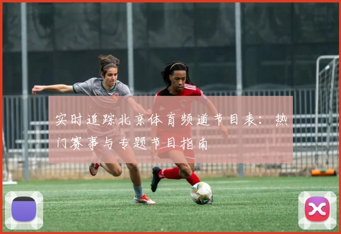 实时追踪北京体育频道节目表：热门赛事与专题节目指南