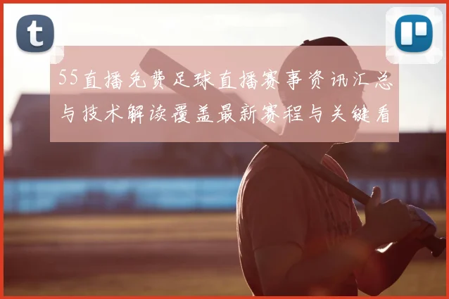 55直播免费足球直播赛事资讯汇总与技术解读覆盖最新赛程与关键看点