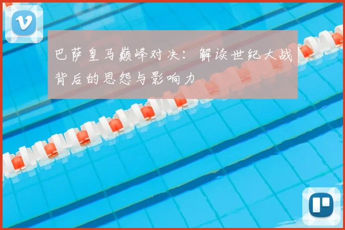 巴萨皇马巅峰对决：解读世纪大战背后的恩怨与影响力