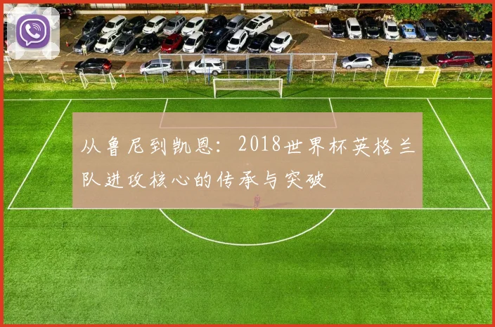 从鲁尼到凯恩：2018世界杯英格兰队进攻核心的传承与突破
