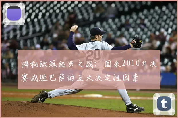 揭秘欧冠经典之战：国米2010年决赛战胜巴萨的五大决定性因素
