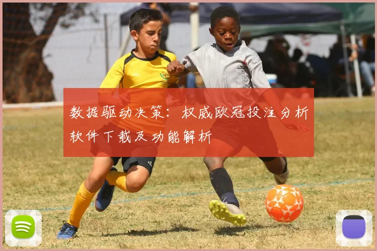 数据驱动决策：权威欧冠投注分析软件下载及功能解析