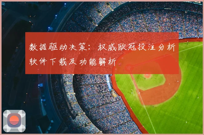 数据驱动决策：权威欧冠投注分析软件下载及功能解析