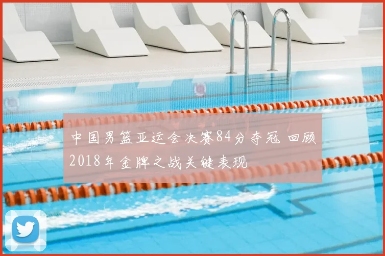 中国男篮亚运会决赛84分夺冠 回顾2018年金牌之战关键表现