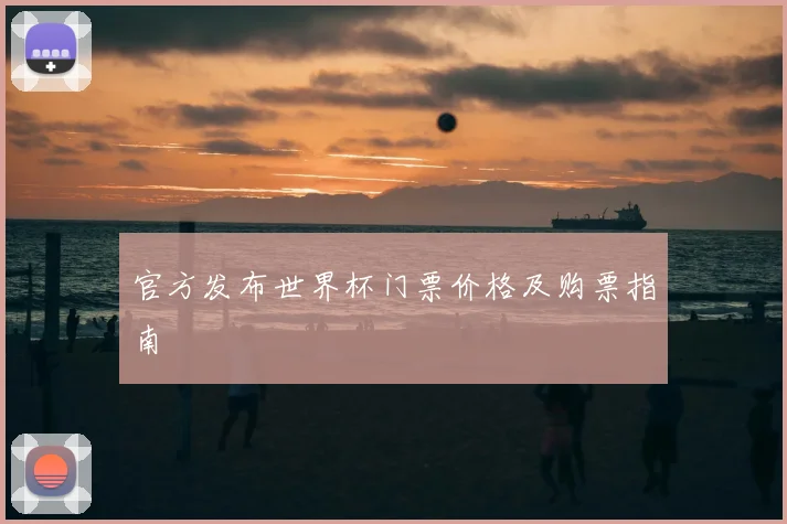 官方发布世界杯门票价格及购票指南
