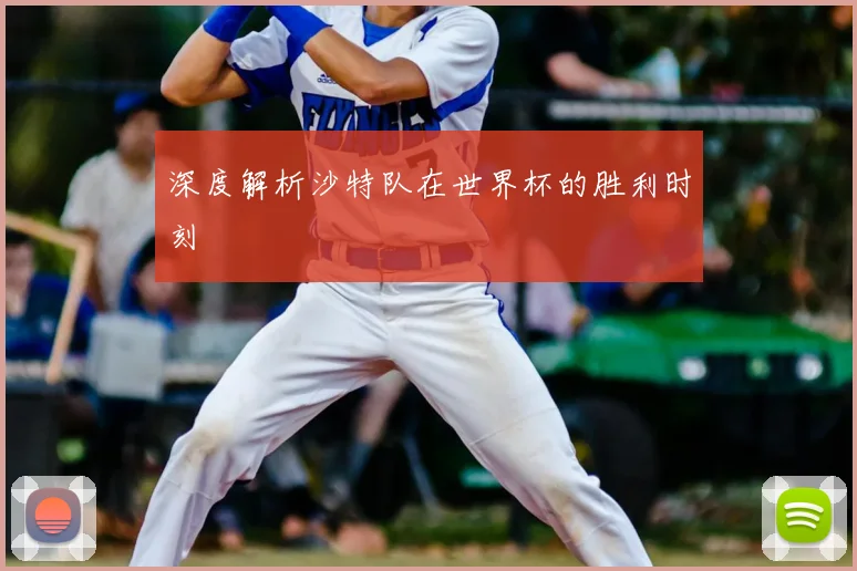 深度解析沙特队在世界杯的胜利时刻