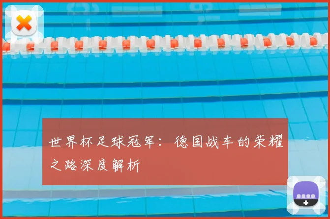 世界杯足球冠军:德国战车的荣耀之路深度解析