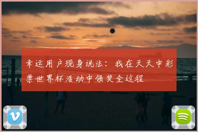 幸运用户现身说法：我在天天中彩票世界杯活动中领奖全过程
