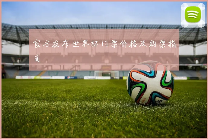 官方发布世界杯门票价格及购票指南