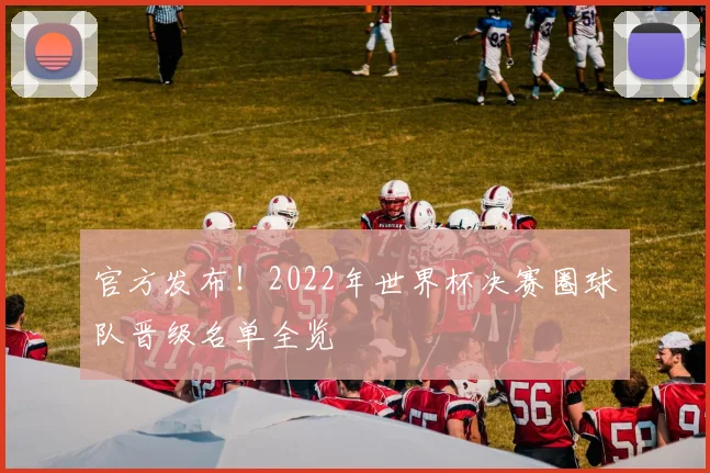 官方发布！2022年世界杯决赛圈球队晋级名单全览