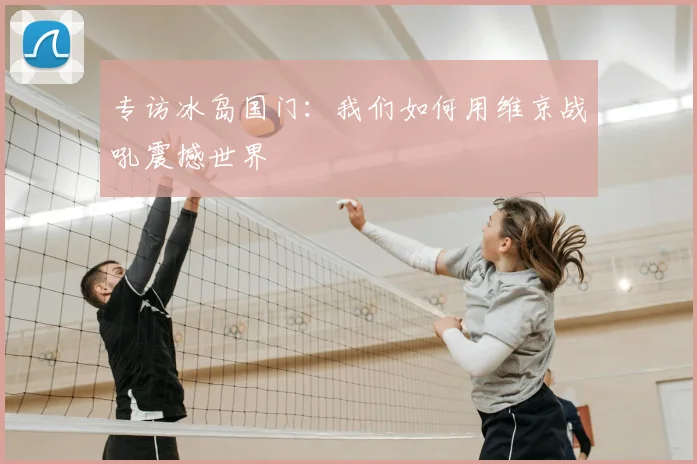 专访冰岛国门：我们如何用维京战吼震撼世界
