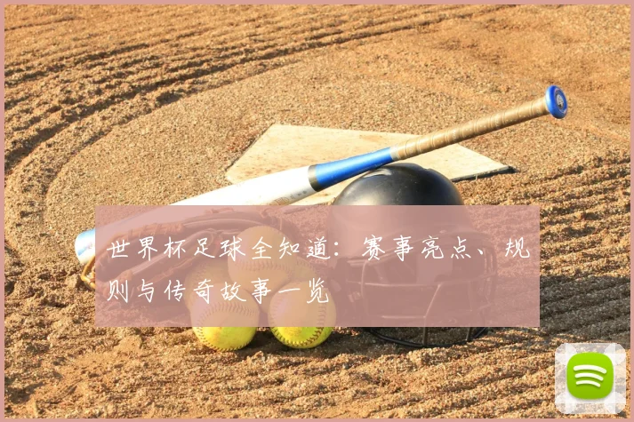 世界杯足球全知道：赛事亮点、规则与传奇故事一览