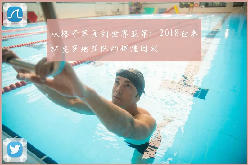 从格子军团到世界亚军：2018世界杯克罗地亚队的辉煌时刻