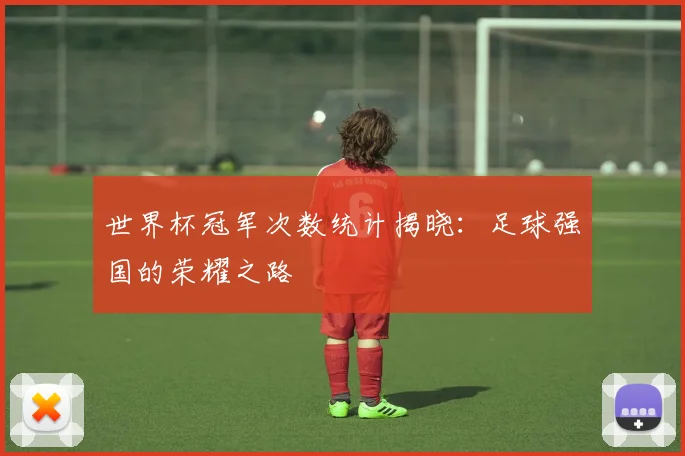 世界杯冠军次数统计揭晓：足球强国的荣耀之路