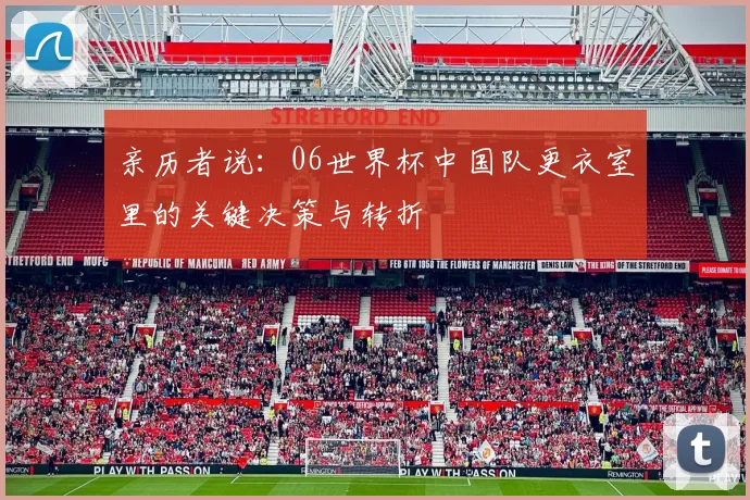 亲历者说：06世界杯中国队更衣室里的关键决策与转折