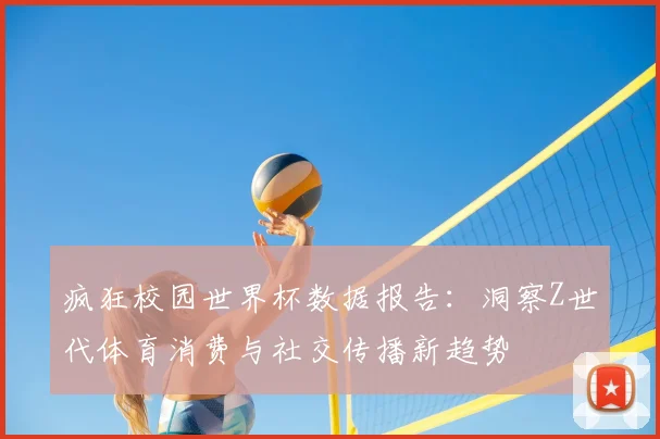 疯狂校园世界杯数据报告：洞察Z世代体育消费与社交传播新趋势