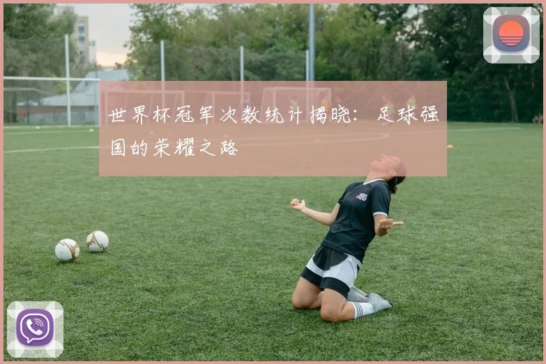 世界杯冠军次数统计揭晓：足球强国的荣耀之路