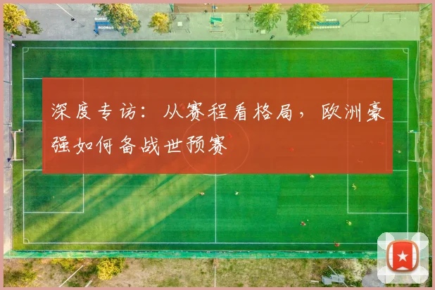深度专访：从赛程看格局，欧洲豪强如何备战世预赛