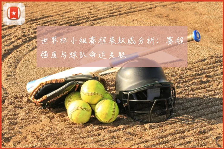 世界杯小组赛程表权威分析：赛程强度与球队命运关联