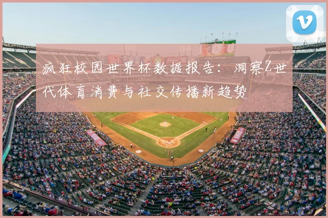 疯狂校园世界杯数据报告:洞察Z世代体育消费与社交传播新趋势