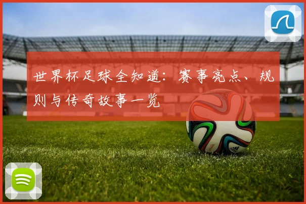 世界杯足球全知道：赛事亮点、规则与传奇故事一览