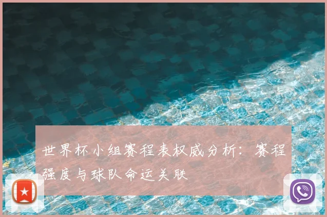 世界杯小组赛程表权威分析:赛程强度与球队命运关联
