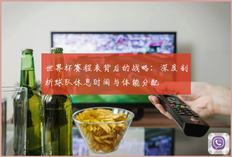 世界杯赛程表背后的战略：深度剖析球队休息时间与体能分配